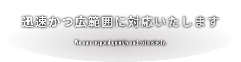 迅速かつ広範囲に対応いたします